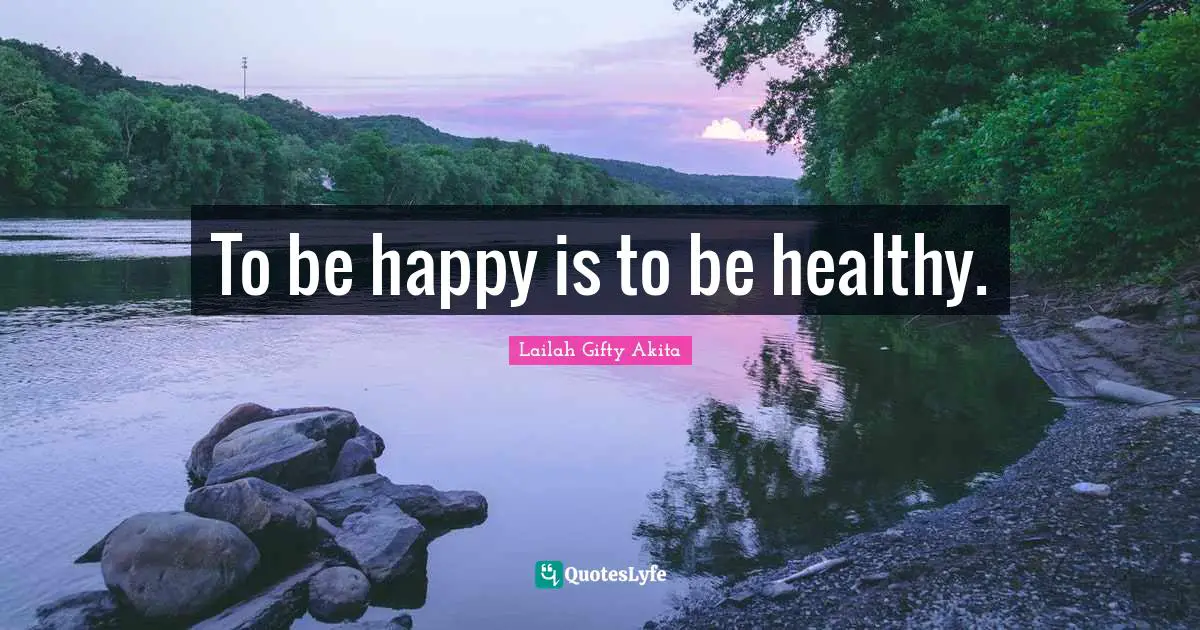 To be happy is to be healthy.