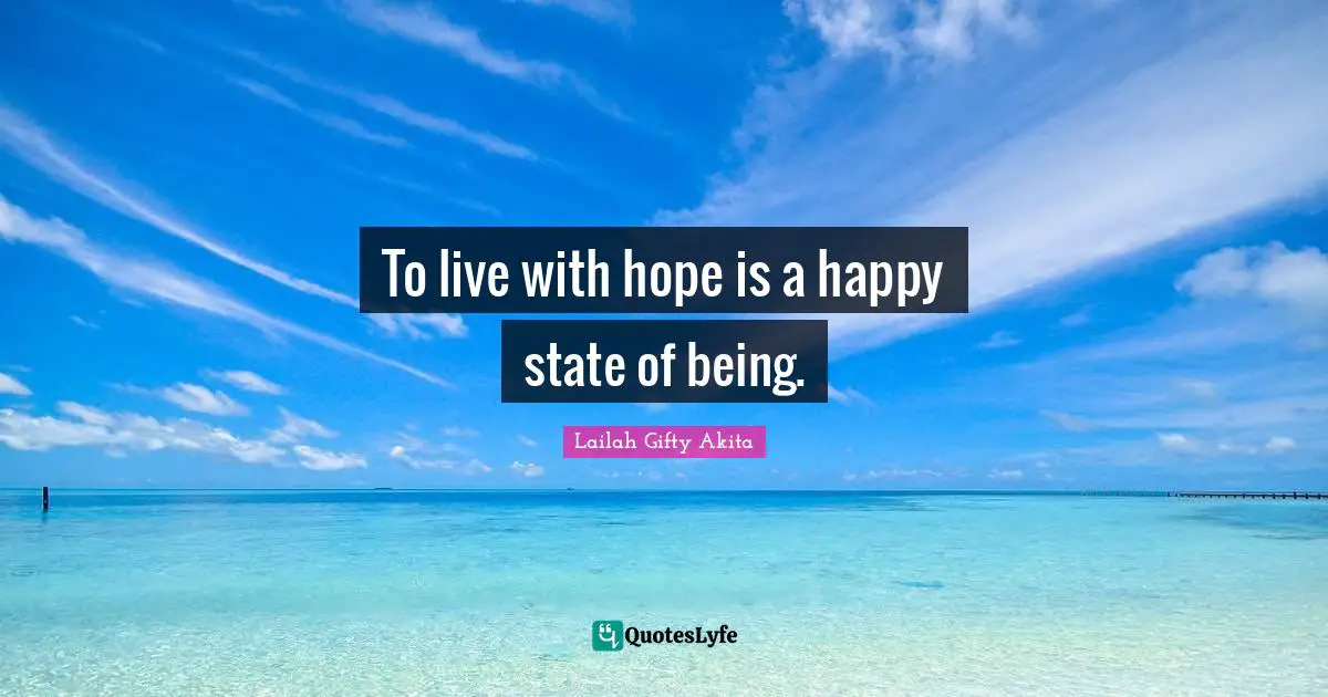 To live with hope is a happy state of being.