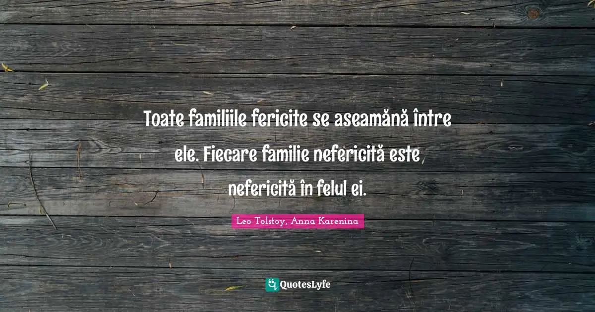 Toate familiile fericite se aseamănă între ele. Fiecare familie nefericită este nefericită în felul ei.