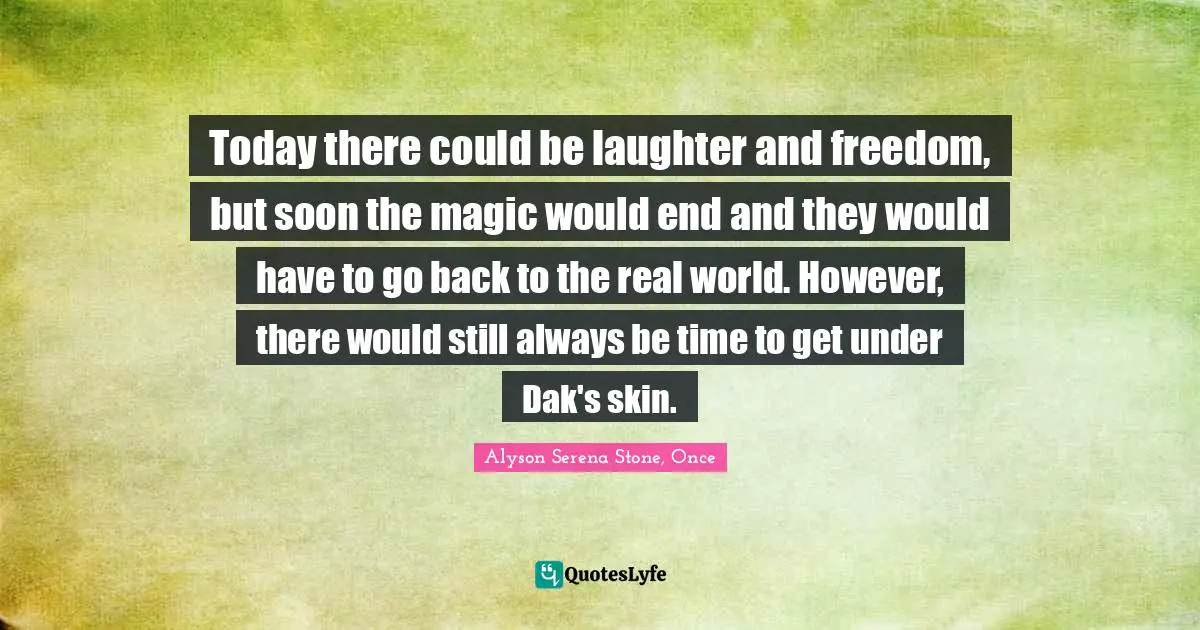 Today there could be laughter and freedom, but soon the magic would end and they would have to go back to the real world. However, there would still always be time to get under Dak's skin.