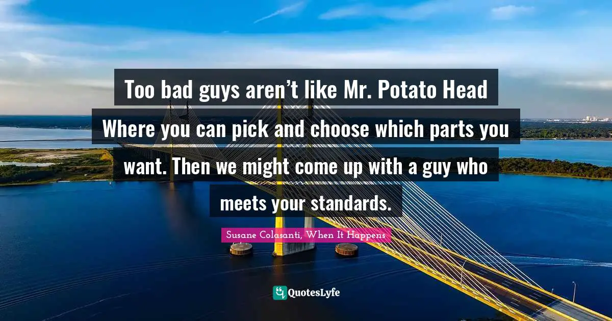 Susane Colasanti, When It Happens Quotes: "Too bad guys aren’t like Mr. Potato Head Where you can pick and choose which parts you want. Then we might come up with a guy who meets your standards."