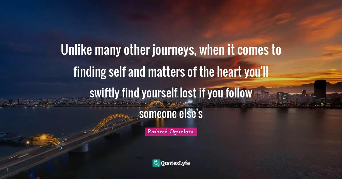 Rasheed Ogunlaru Quotes: Unlike many other journeys, when it comes to finding self and matters of the heart you'll swiftly find yourself lost if you follow someone else's