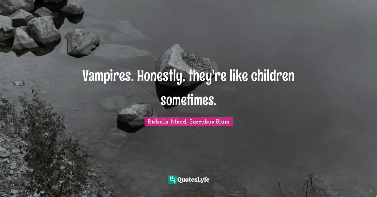 Richelle Mead, Succubus Blues Quotes: "Vampires. Honestly, they're like children sometimes."