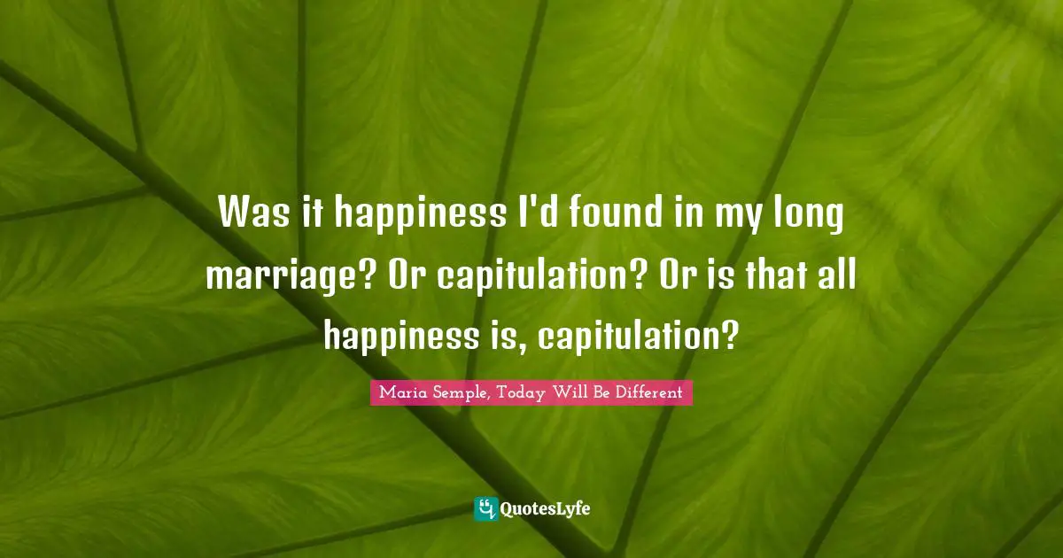 Was it happiness I'd found in my long marriage? Or capitulation? Or is that all happiness is, capitulation?