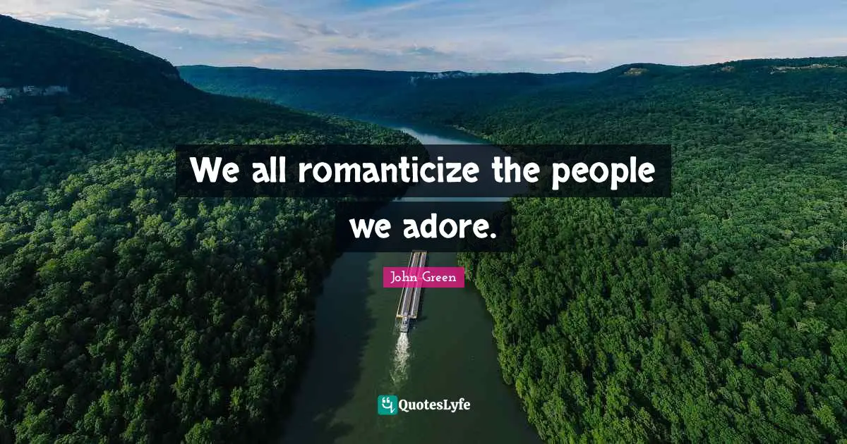 We all romanticize the people we adore.