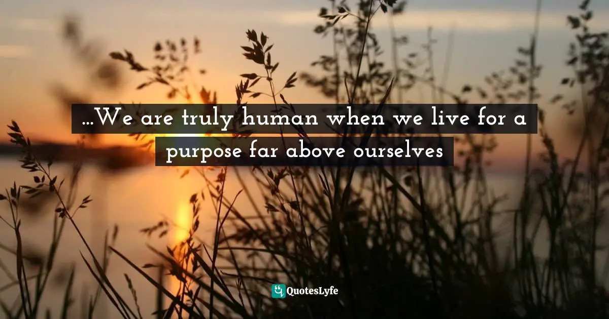 But Most People Prefer To Identify With An Entity For The Sake Of Belonging Quotes: "...We are truly human when we live for a purpose far above ourselves"