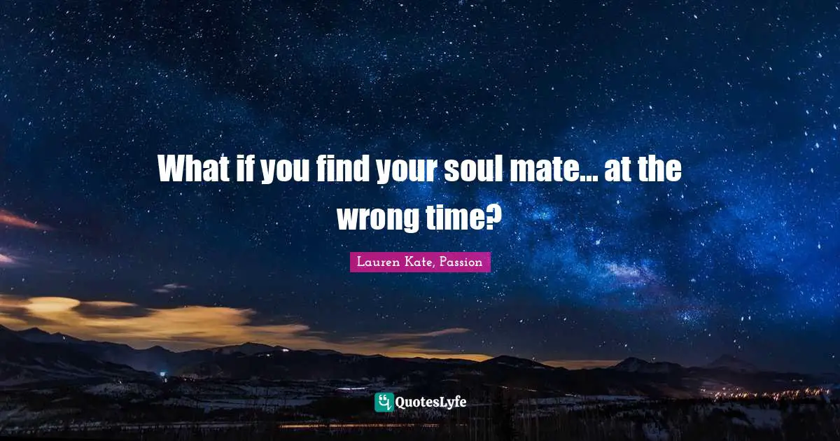 Soulmates Quotes: "What if you find your soul mate... at the wrong time?"