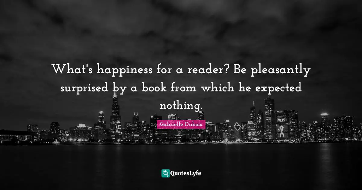 What's happiness for a reader? Be pleasantly surprised by a book from which he expected nothing.