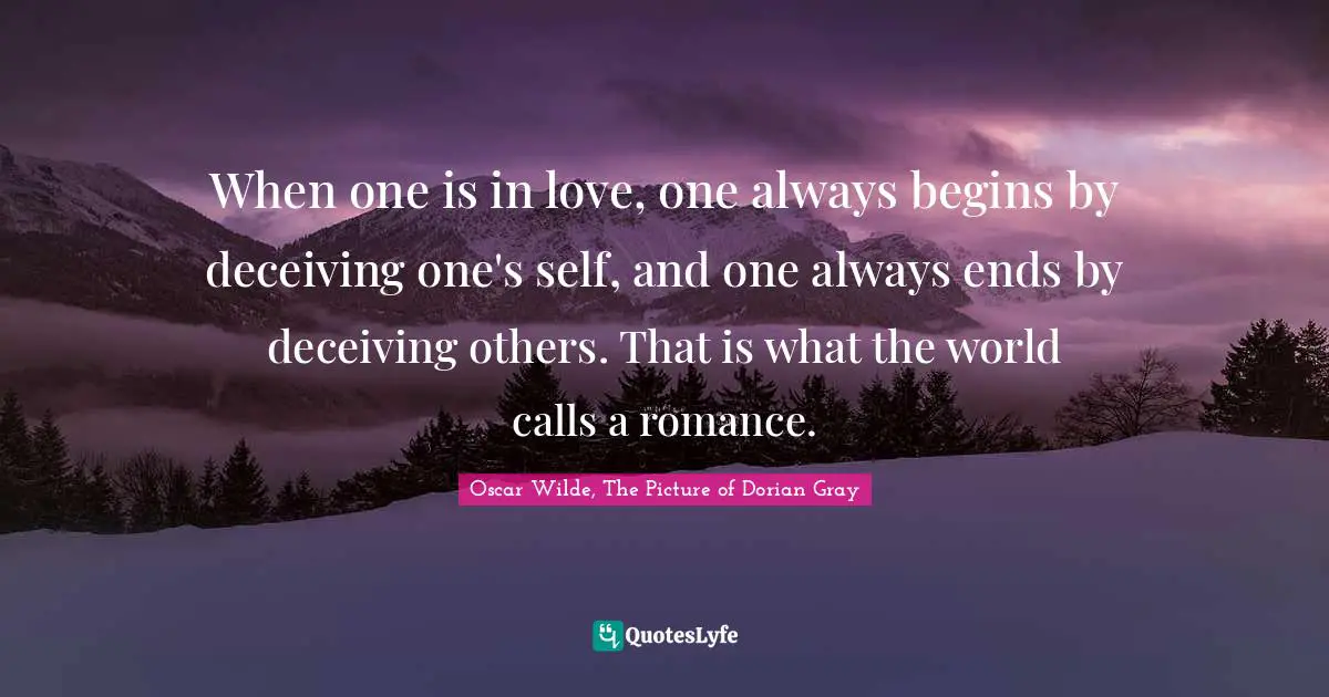 Oscar Wilde, The Picture Of Dorian Gray Quotes: "When one is in love, one always begins by deceiving one's self, and one always ends by deceiving others. That is what the world calls a romance."