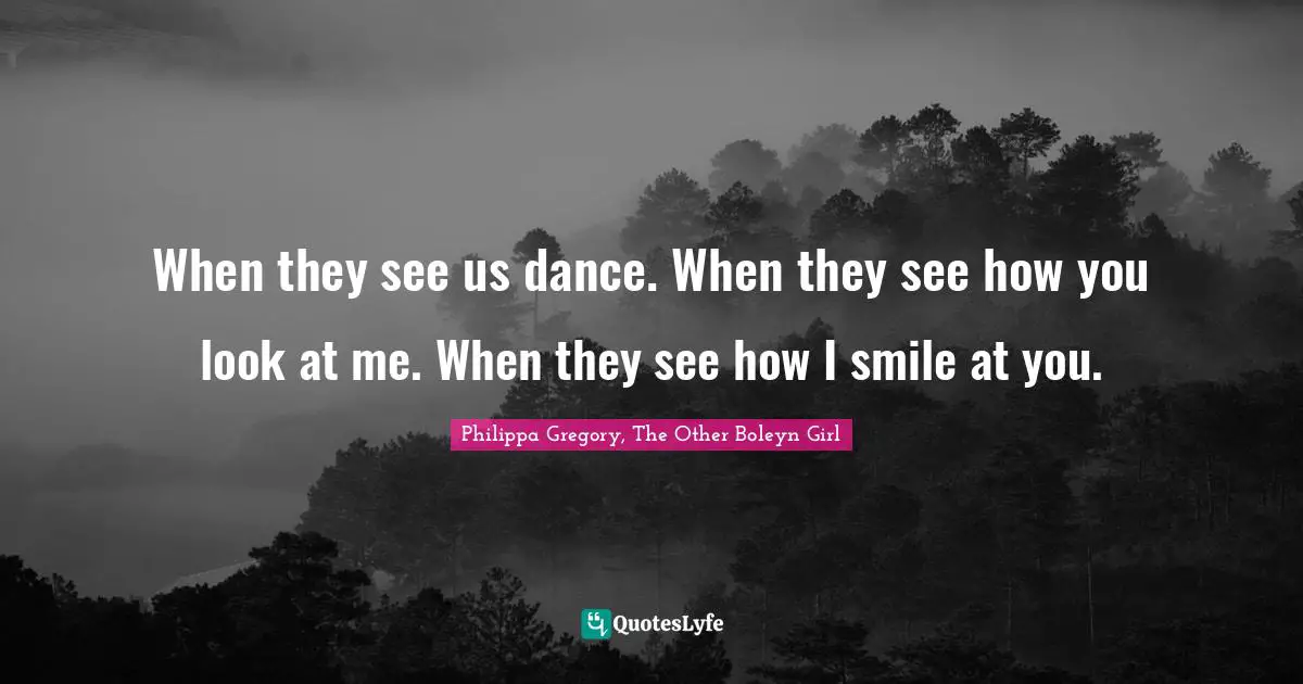 When they see us dance. When they see how you look at me. When they see how I smile at you.