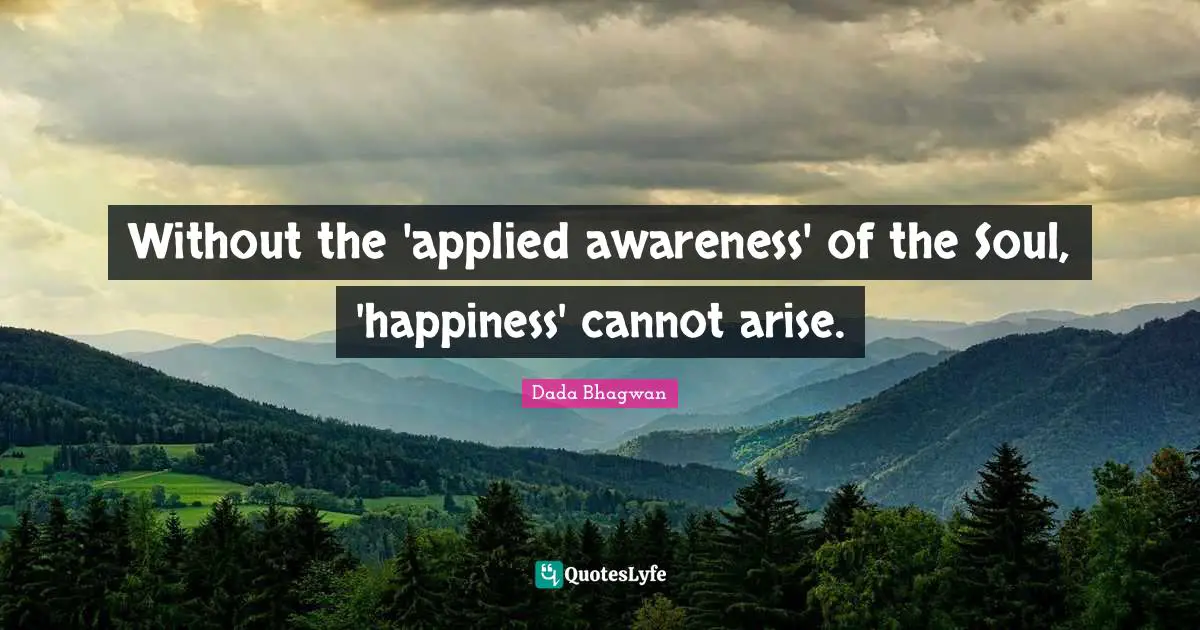 Without the 'applied awareness' of the Soul, 'happiness' cannot arise.