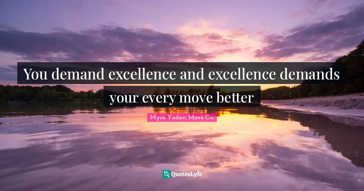 You demand excellence and excellence demands your every move better