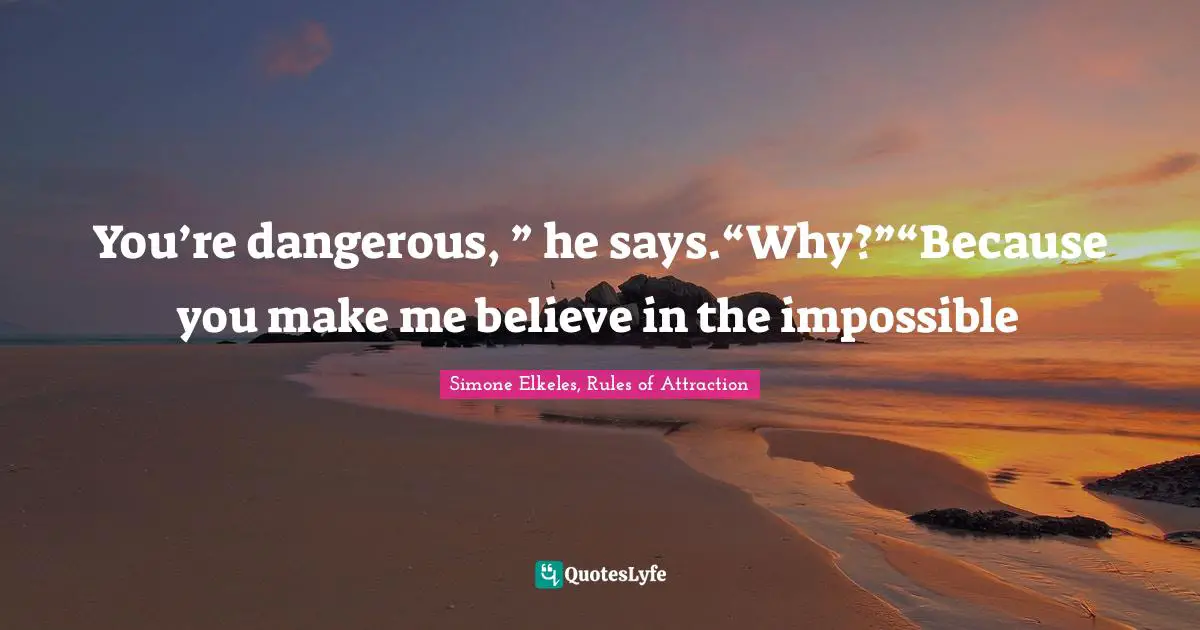 You’re dangerous, ” he says.“Why?”“Because you make me believe in the impossible