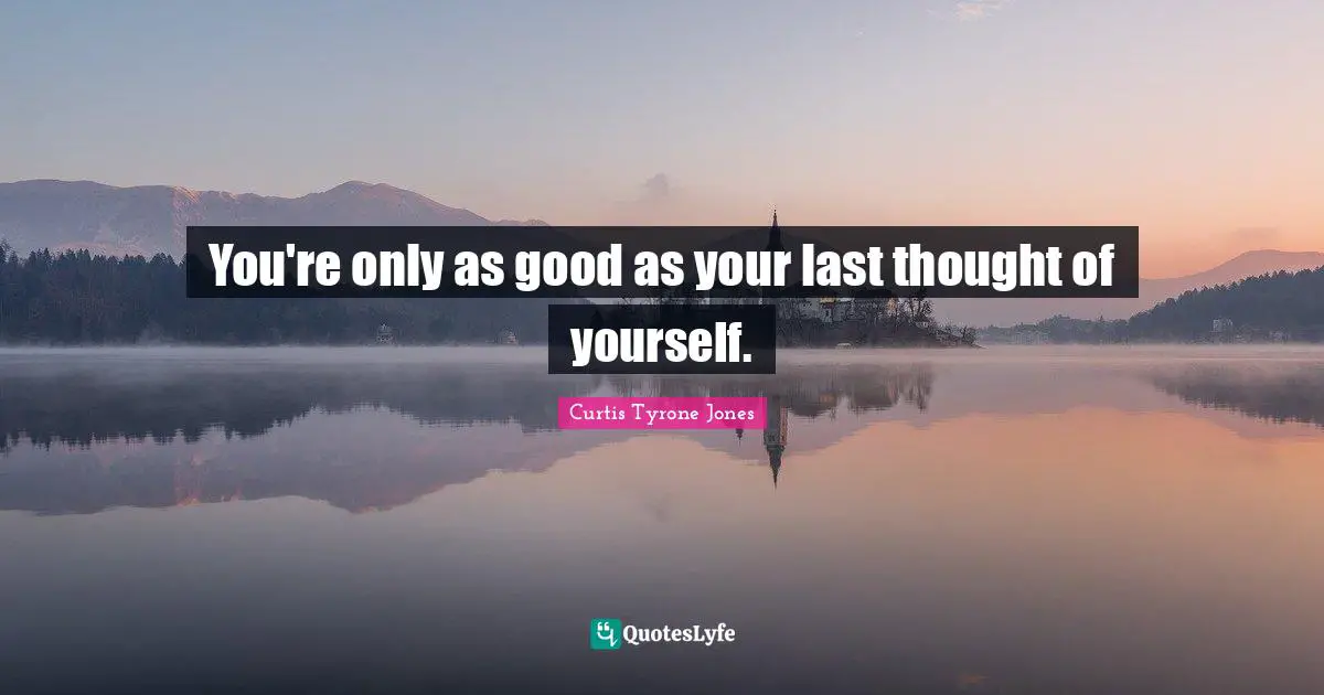 Curtis Tyrone Jones Quotes: "You're only as good as your last thought of yourself."