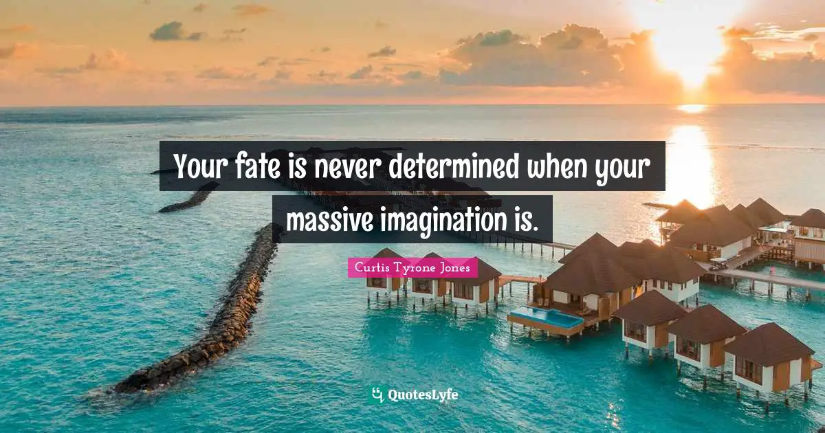 Curtis Tyrone Jones Quotes: "Your fate is never determined when your massive imagination is."