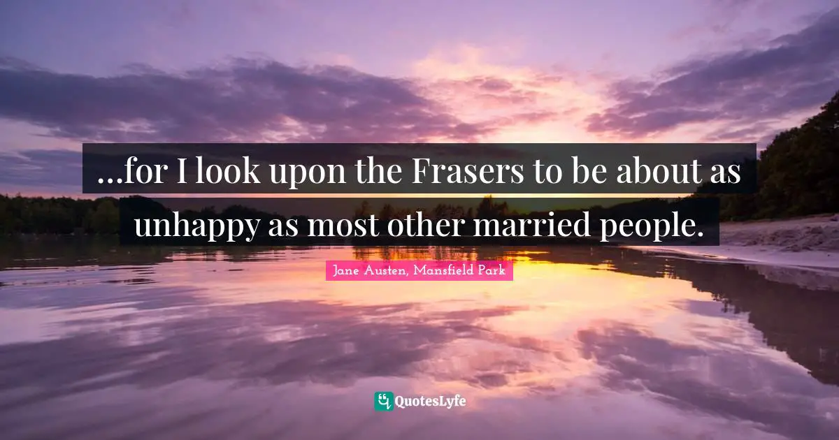 …for I look upon the Frasers to be about as unhappy as most other married people.
