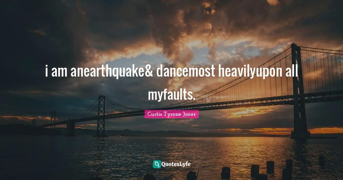 i am anearthquake& dancemost heavilyupon all myfaults.