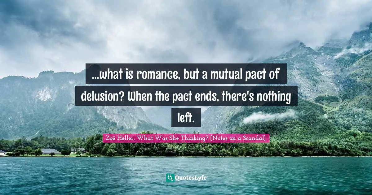 ...what is romance, but a mutual pact of delusion? When the pact ends, there's nothing left.