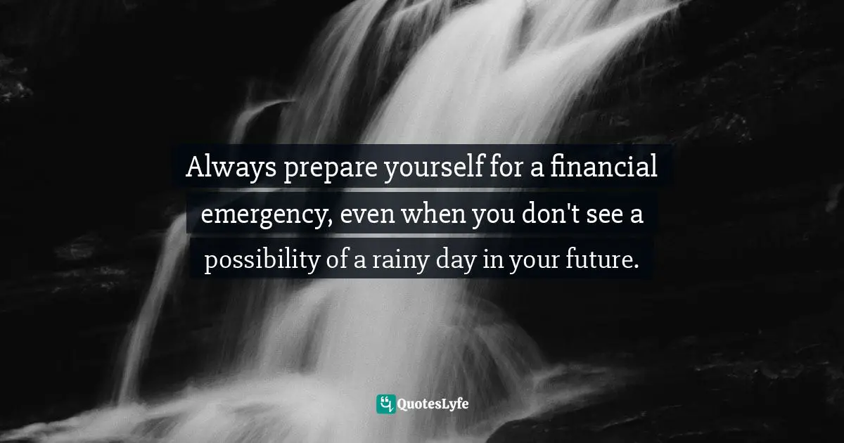 Always prepare yourself for a financial emergency, even when you don't see a possibility of a rainy day in your future.