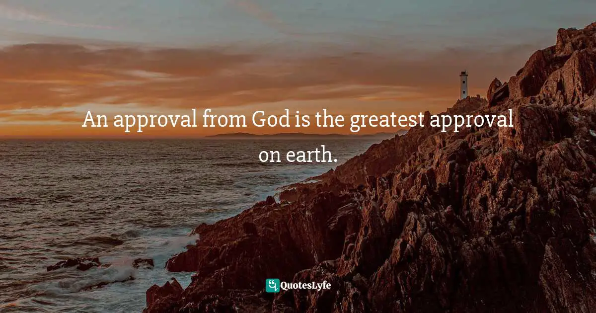 An approval from God is the greatest approval on earth.