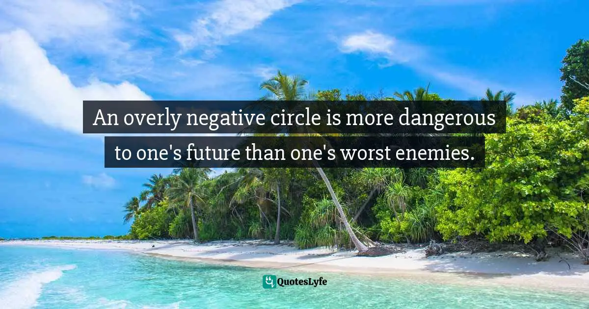 An Overly Negative Circle Is More Dangerous To One S Future Than One S Quote By Quoteslyfe