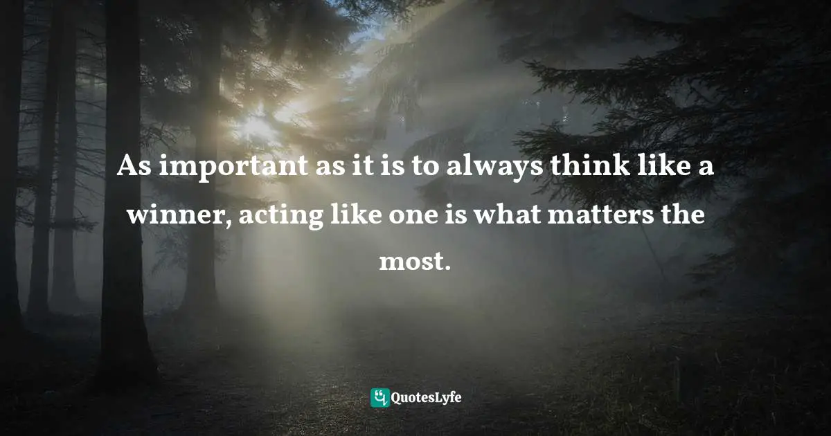 Think Like A Winner Quotes: "As important as it is to always think like a winner, acting like one is what matters the most."