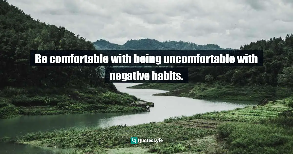 Be comfortable with being uncomfortable with negative habits.