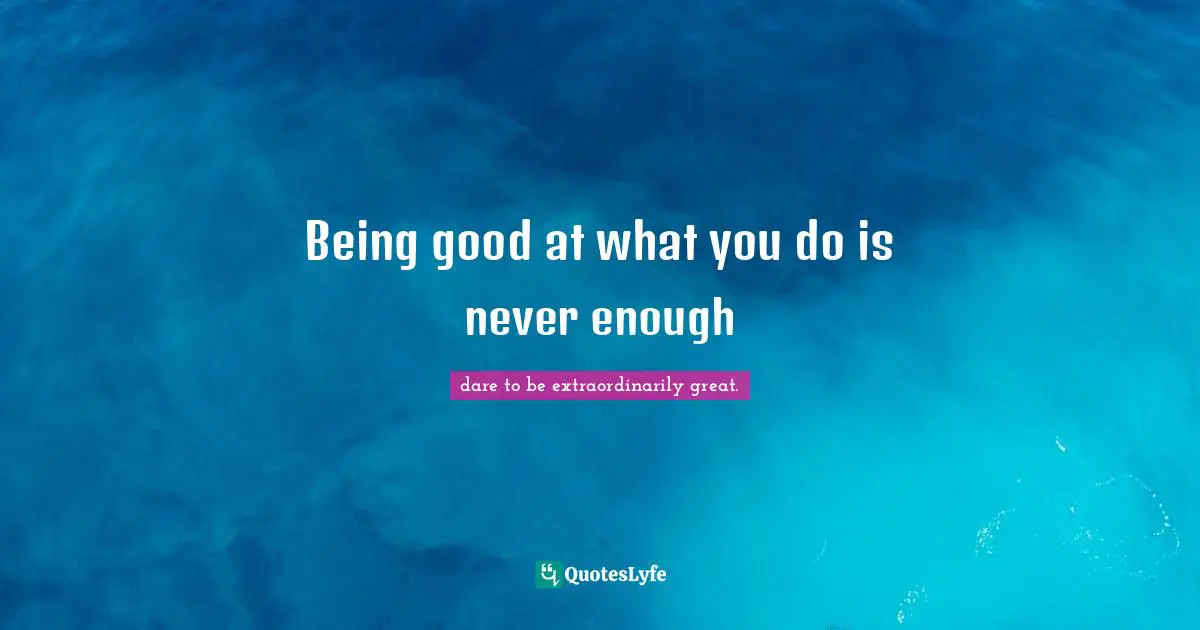 Being good at what you do is never enough
