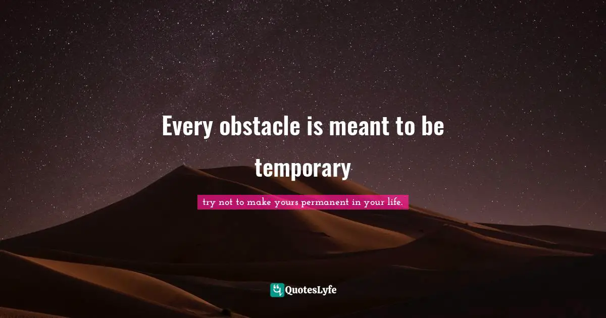 Every obstacle is meant to be temporary