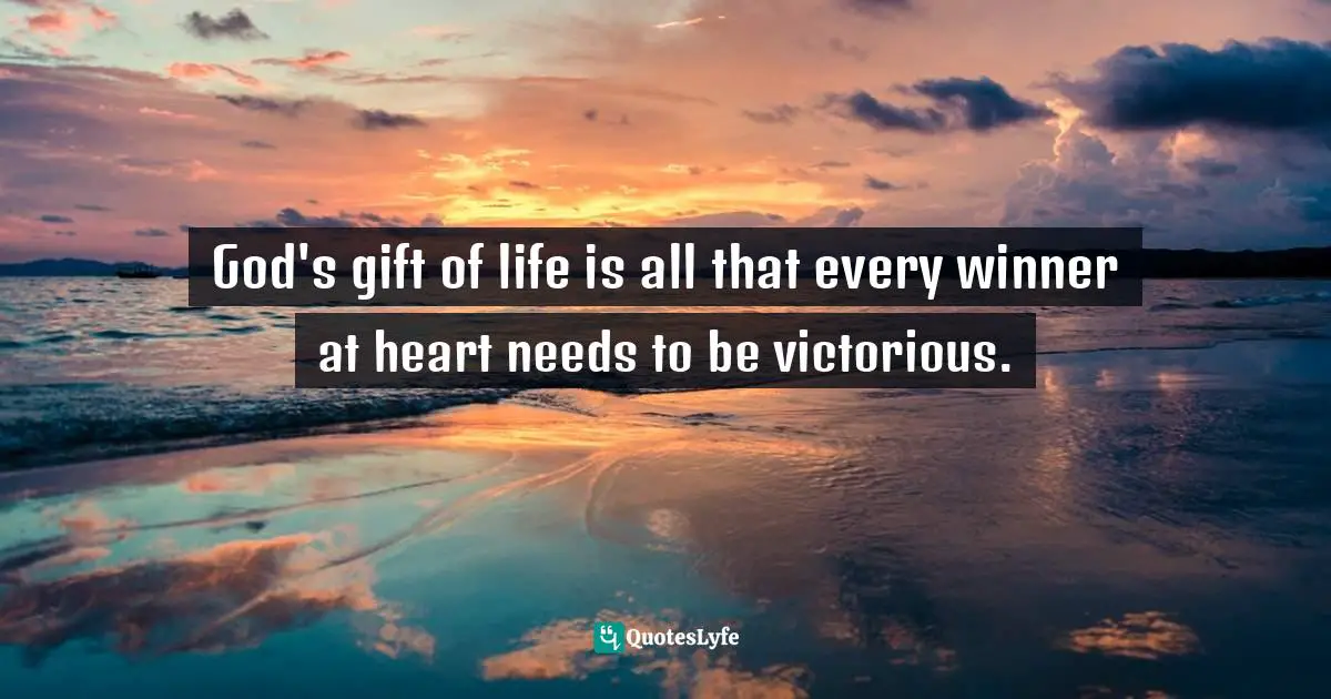 Victorious Life Quotes: "God's gift of life is all that every winner at heart needs to be victorious."