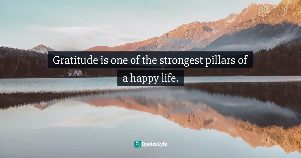 Gratitude is one of the strongest pillars of a happy life.