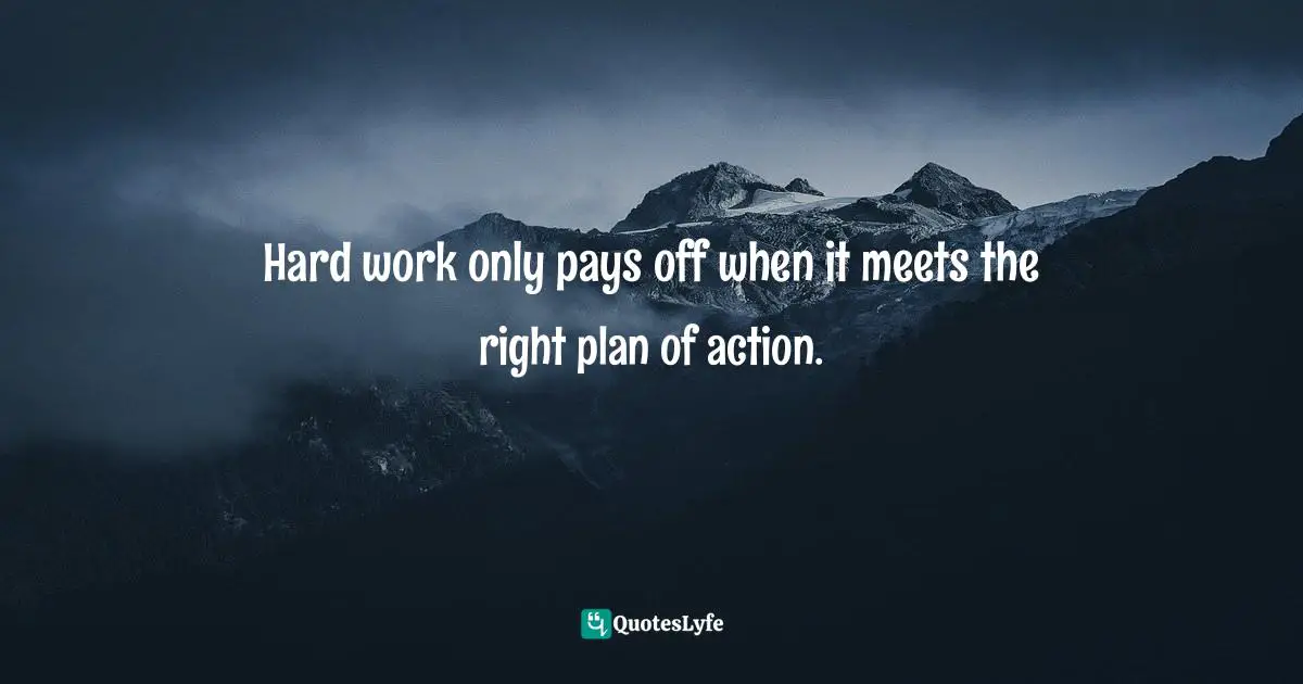 Working Hard Quotes: "Hard work only pays off when it meets the right plan of action."