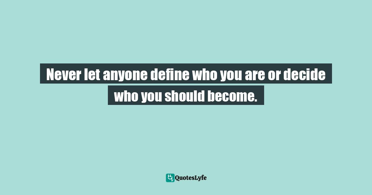 Decide Quotes: "Never let anyone define who you are or decide who you should become."