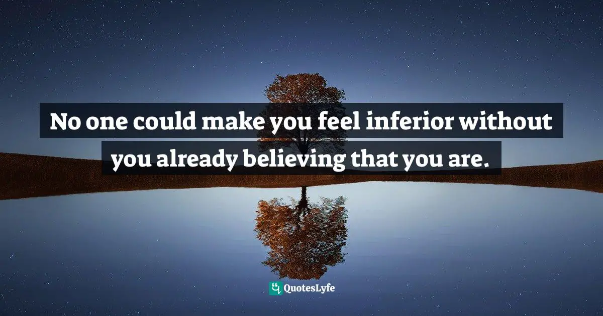 Feeling Inferior Quotes: "No one could make you feel inferior without you already believing that you are."