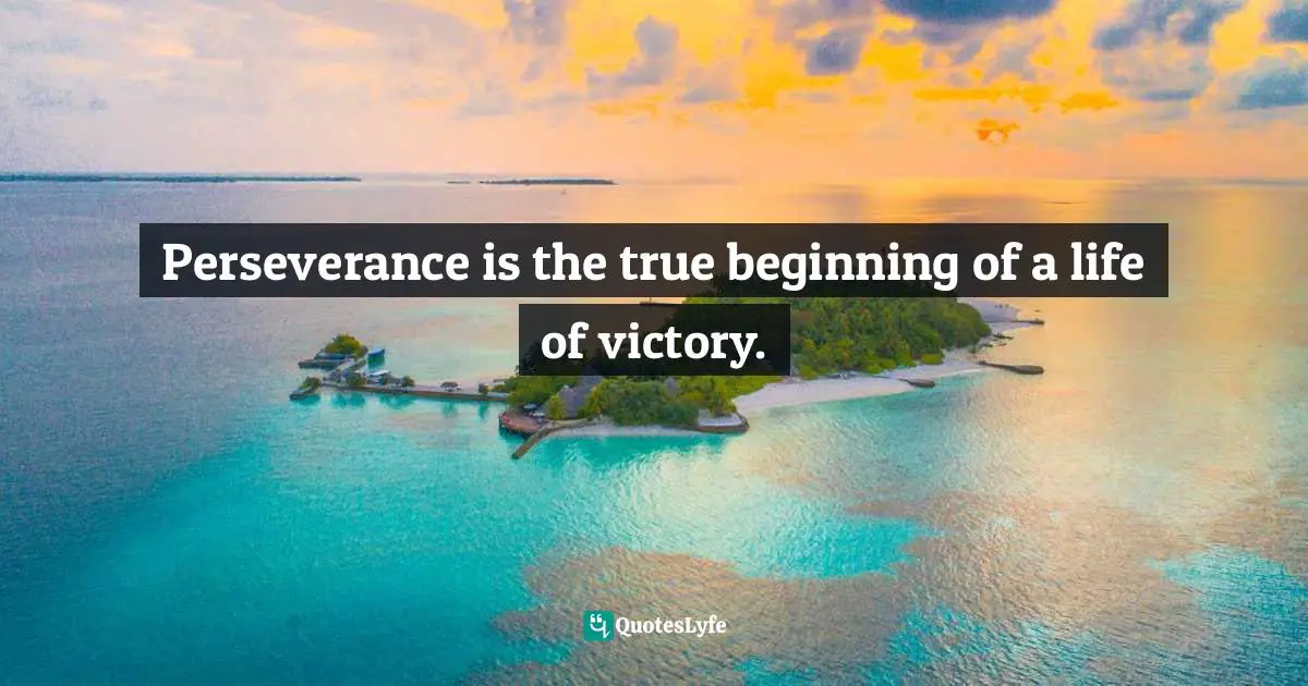 Perseverance is the true beginning of a life of victory.
