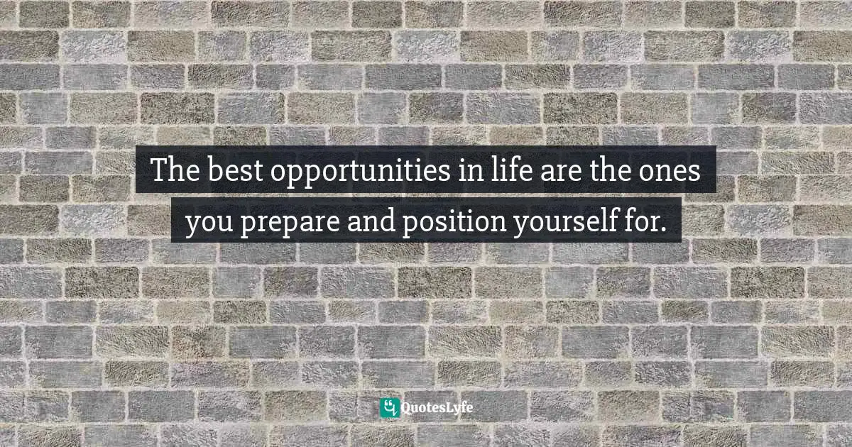 The best opportunities in life are the ones you prepare and position yourself for.