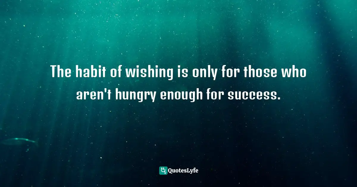  Quotes: The habit of wishing is only for those who aren't hungry enough for success.