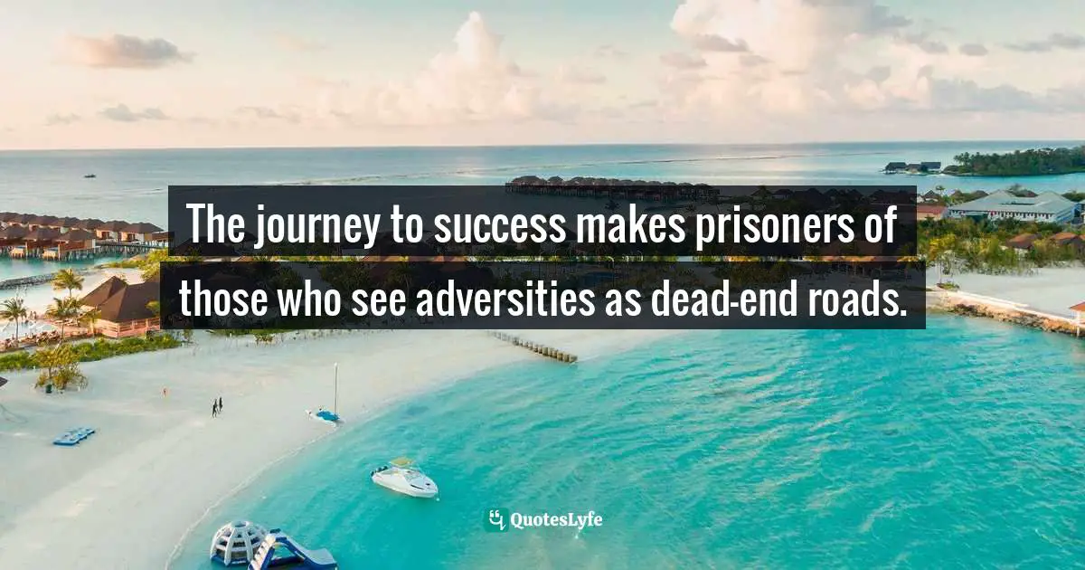 The Journey To Success Quotes: "The journey to success makes prisoners of those who see adversities as dead-end roads."