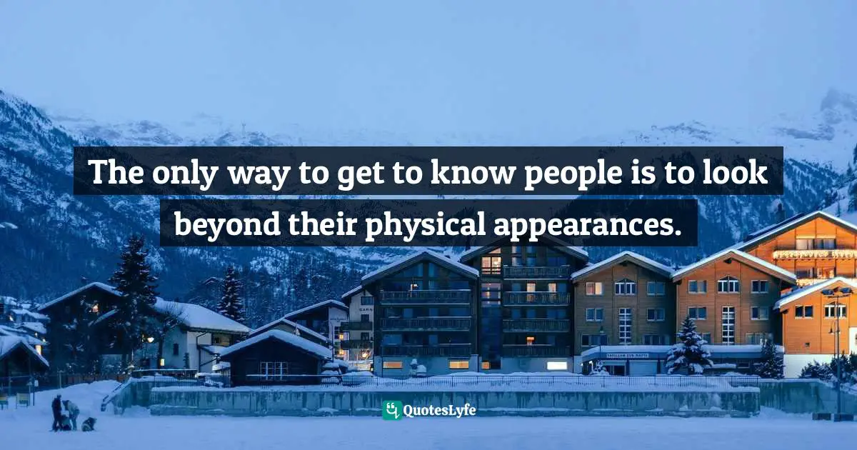  Quotes: The only way to get to know people is to look beyond their physical appearances.