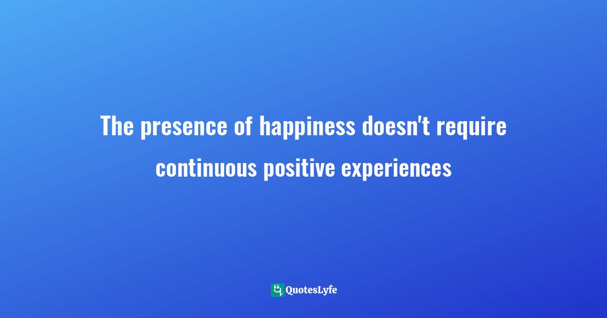 The presence of happiness doesn't require continuous positive experiences
