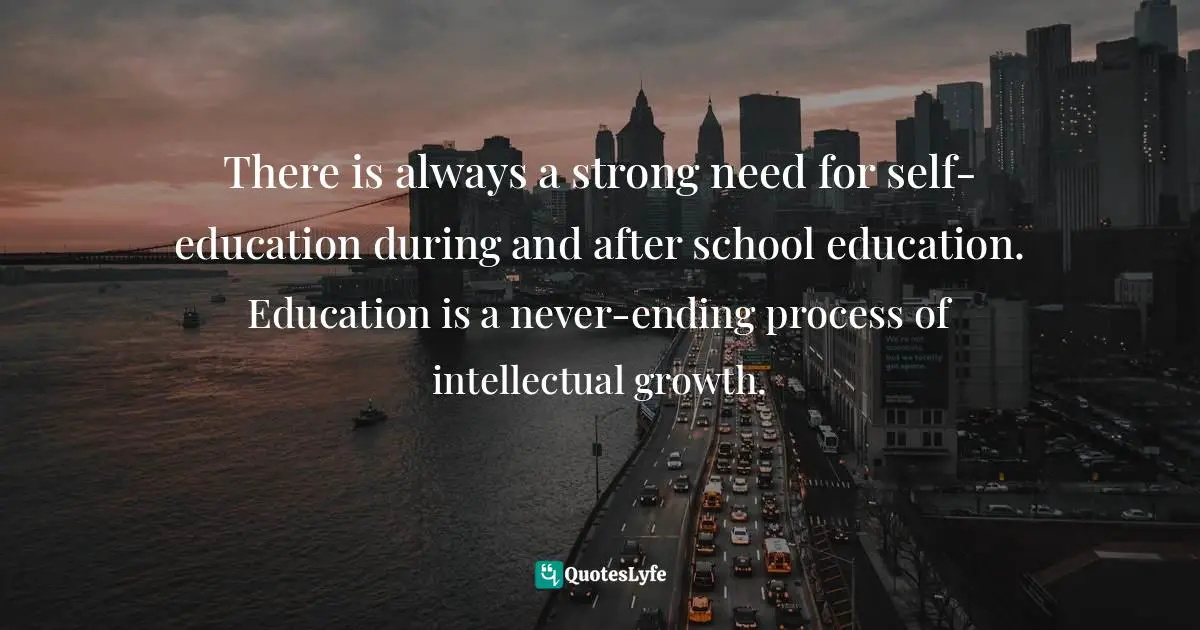 Educate Yourself Quotes: "There is always a strong need for self-education during and after school education. Education is a never-ending process of intellectual growth."