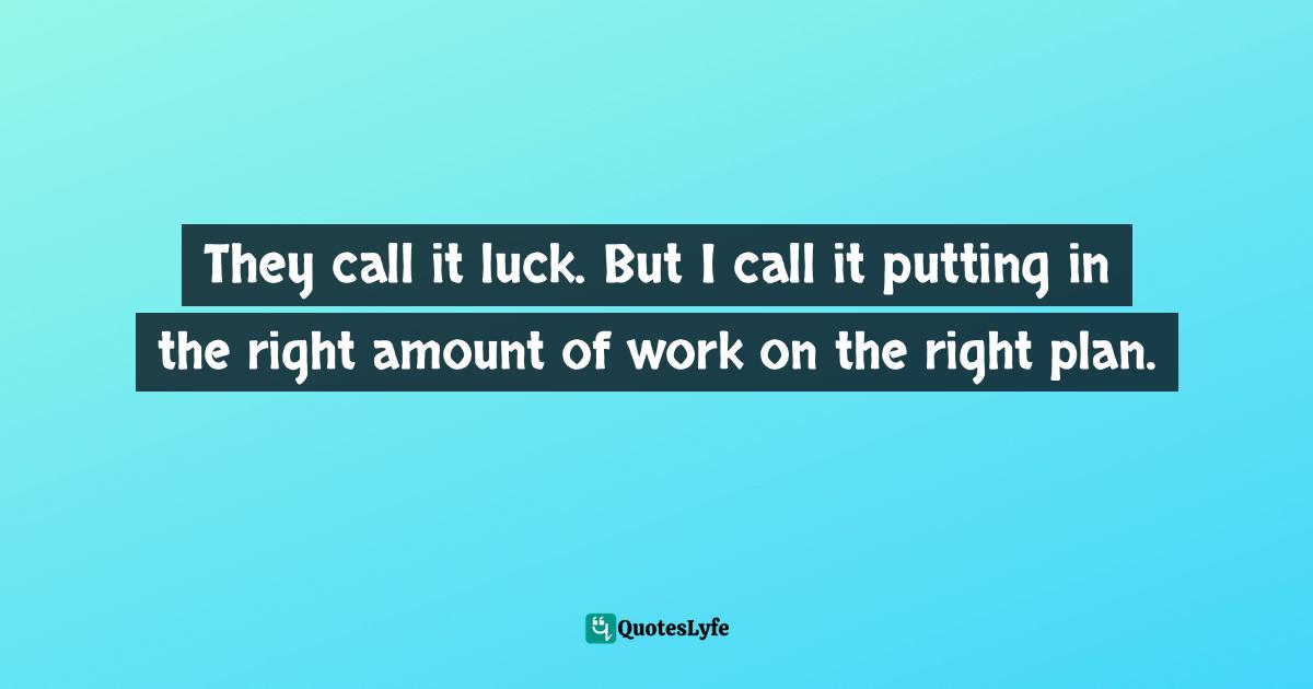 They call it luck. But I call it putting in the right amount of work on the right plan.