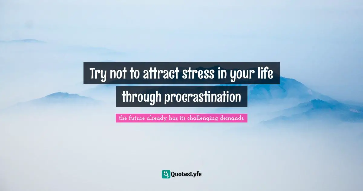 Try not to attract stress in your life through procrastination