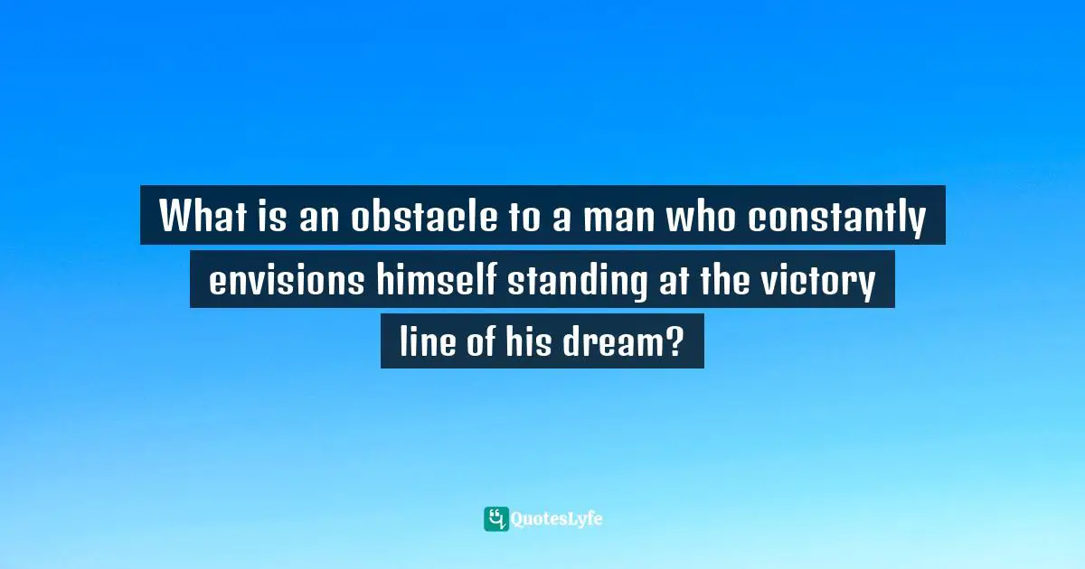 What is an obstacle to a man who constantly envisions himself standing at the victory line of his dream?