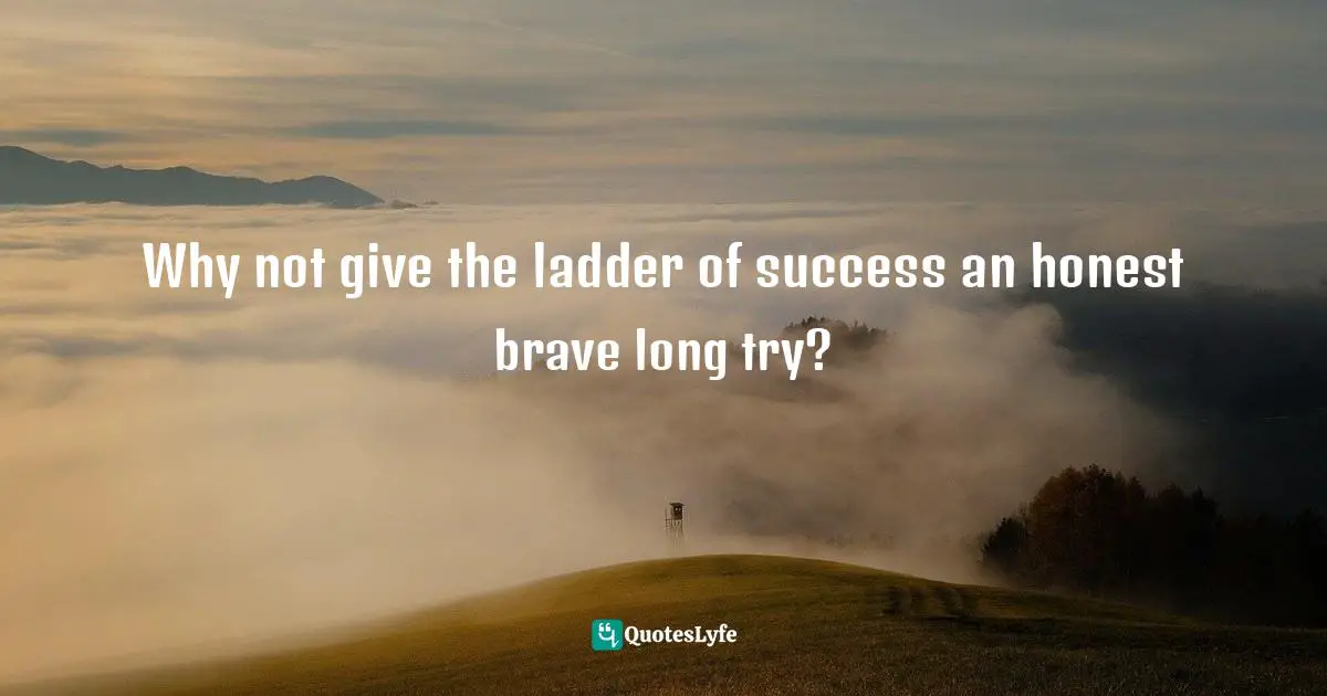 Strive To Achieve Success Quotes: "Why not give the ladder of success an honest brave long try?"