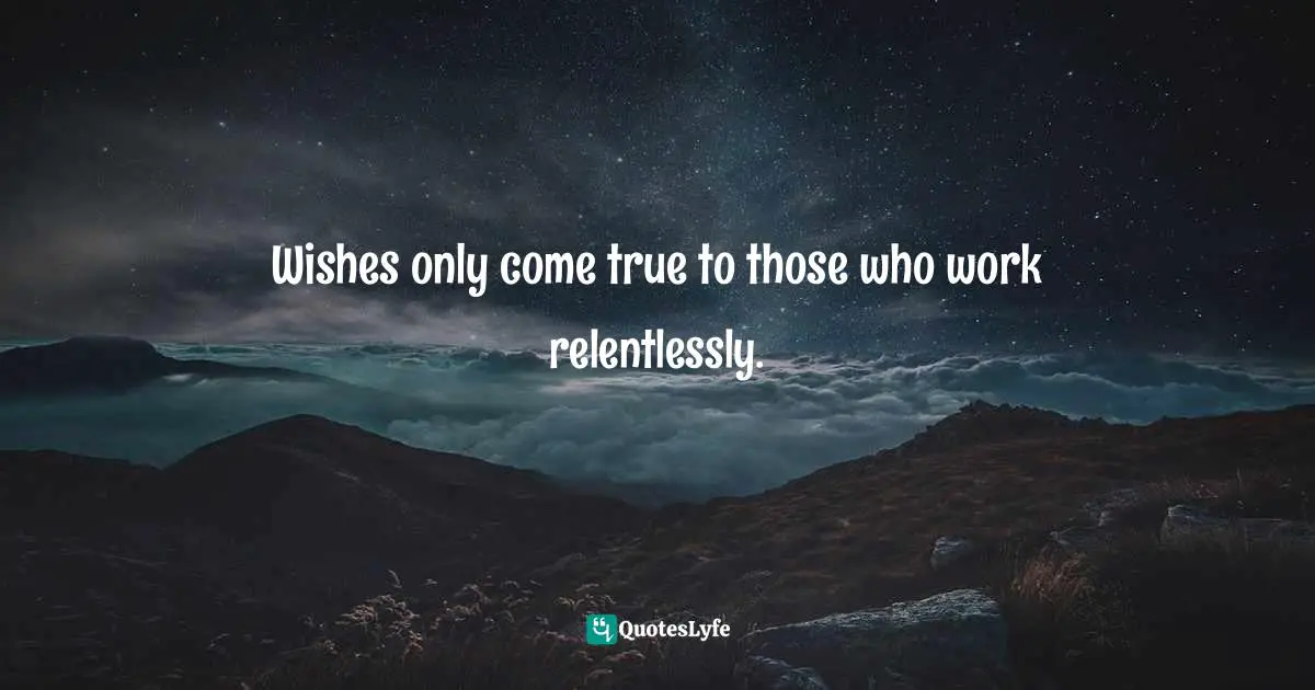 Wishing Quotes: "Wishes only come true to those who work relentlessly."