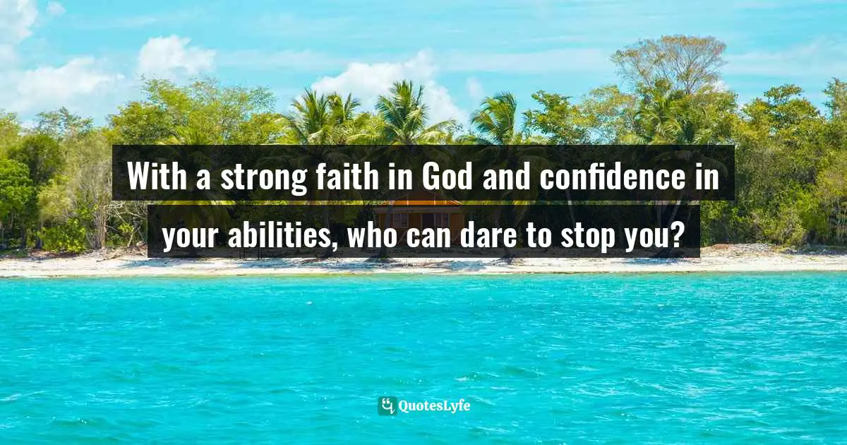 With a strong faith in God and confidence in your abilities, who can dare to stop you?