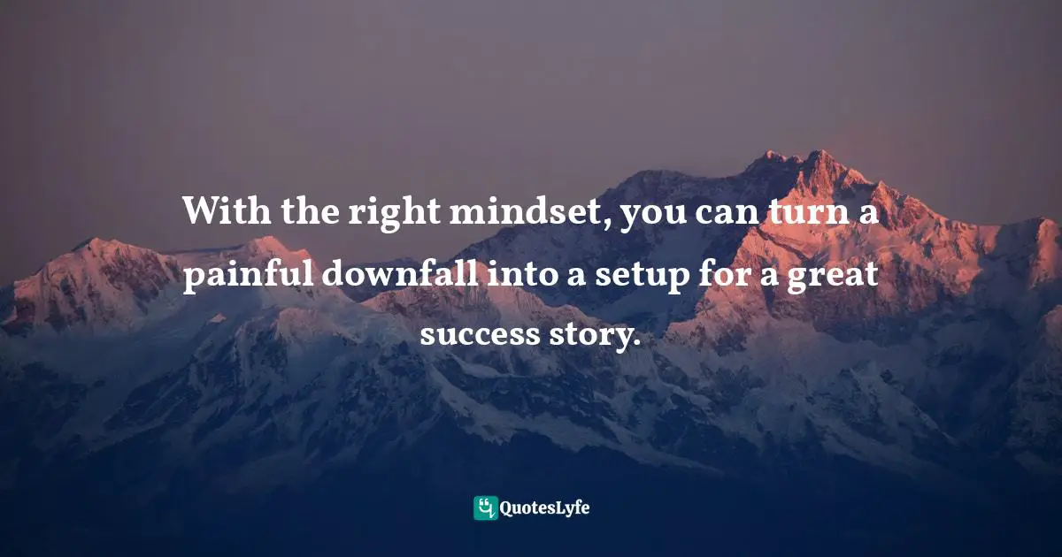 With the right mindset, you can turn a painful downfall into a setup for a great success story.