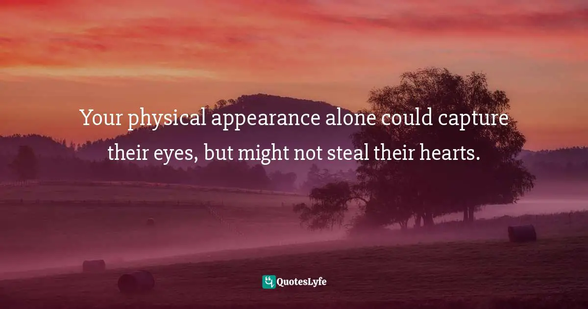 Your physical appearance alone could capture their eyes, but might not steal their hearts.