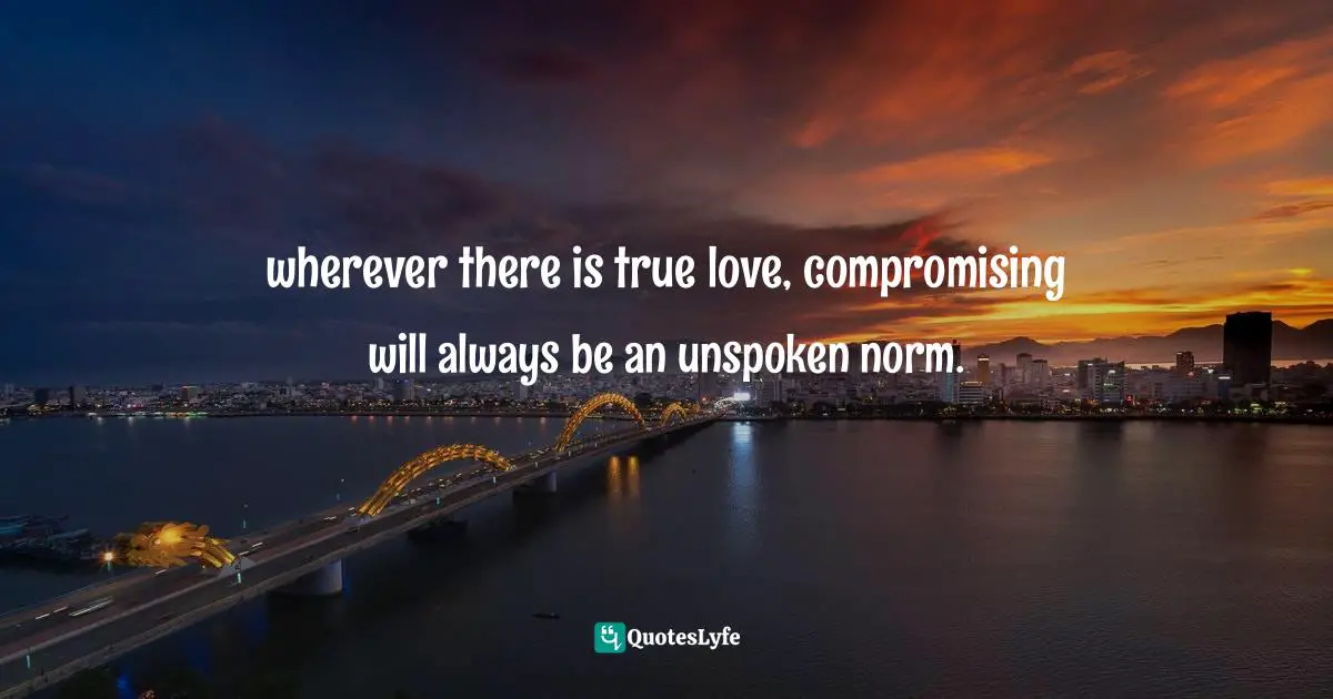 wherever there is true love, compromising will always be an unspoken norm.